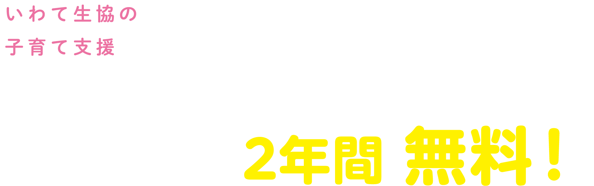 いわて生協の子育て支援 はじめてCLUB 4歳未満のお子さんがいるママ・パパにおトクがいっぱい!配達手数料が2年間無料!